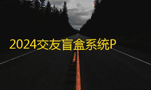 香肠派对透视思路2024交友盲盒系统PHP开源的盲盒源码
